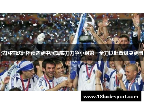 法国在欧洲杯预选赛中展现实力力争小组第一全力以赴晋级决赛圈