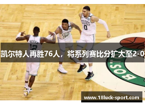 凯尔特人再胜76人，将系列赛比分扩大至2-0