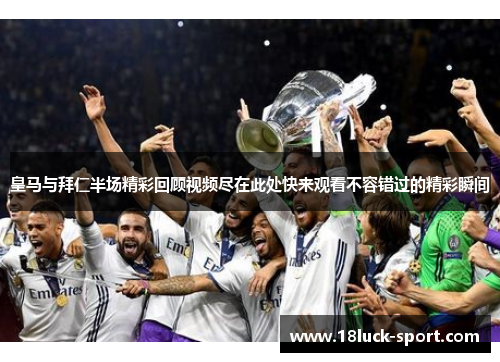 皇马与拜仁半场精彩回顾视频尽在此处快来观看不容错过的精彩瞬间