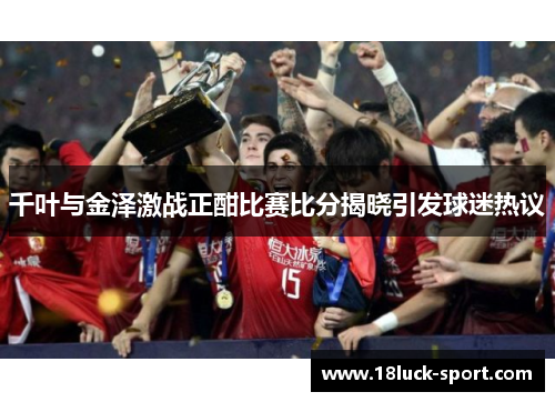 千叶与金泽激战正酣比赛比分揭晓引发球迷热议